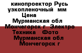 кинопроектор Русь узкопленочный 8мм › Цена ­ 2 500 - Мурманская обл., Мончегорск г. Электро-Техника » Фото   . Мурманская обл.,Мончегорск г.